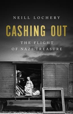 Cashing Out: The Flight of Nazi Treasure, 1945–1948 - Neill Lochery - cover