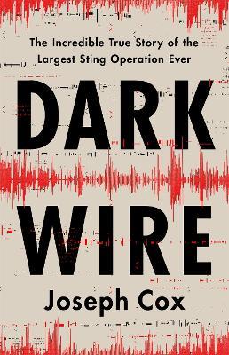 Dark Wire: The Incredible True Story of the Largest Sting Operation Ever - Joseph Cox - cover