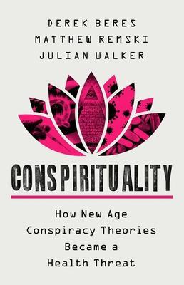 Conspirituality: How New Age Conspiracy Theories Became a Health Threat - Derek Beres,Julian Walker,Matthew Remski - cover