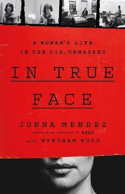 In True Face: A Woman's Life in the CIA, Unmasked - Jonna Mendez - cover