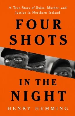 Four Shots in the Night: A True Story of Spies, Murder, and Justice in Northern Ireland - Henry Hemming - cover