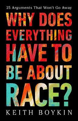Why Does Everything Have to Be About Race?: 25 Arguments That Won't Go Away - Keith Boykin - cover
