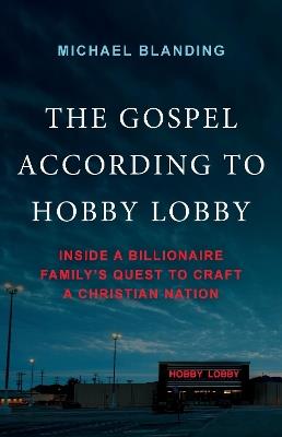 The Gospel According to Hobby Lobby: Inside a Billionaire Family's Quest to Craft a Christian Nation - Michael Blanding - cover