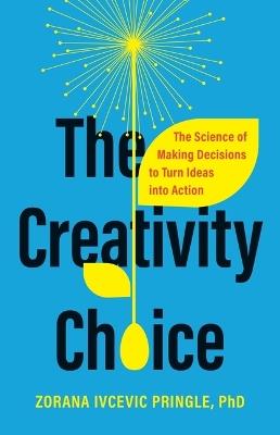 The Creativity Choice: The Science of Making Decisions to Turn Ideas into Action - Zorana Ivcevic Pringle - cover