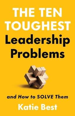 The Ten Toughest Leadership Problems: And How to Solve Them - Katie Best - cover