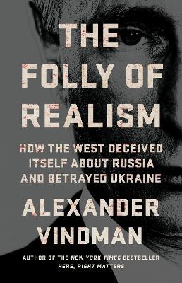 The Folly of Realism: How the West Deceived Itself About Russia and Betrayed Ukraine - Alexander Vindman - cover
