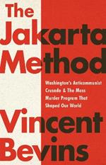 The Jakarta Method: Washington's Anticommunist Crusade and the Mass Murder Program that Shaped Our World