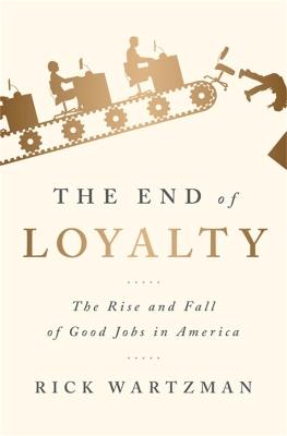 The End of Loyalty: The Rise and Fall of Good Jobs in America - Rick Wartzman - cover
