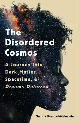 The Disordered Cosmos: A Journey into Dark Matter, Spacetime, and Dreams Deferred - Chanda Prescod-Weinstein - cover