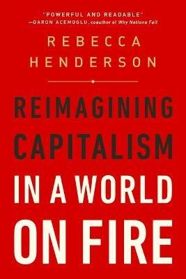 Reimagining Capitalism in a World on Fire - Rebecca Henderson - cover
