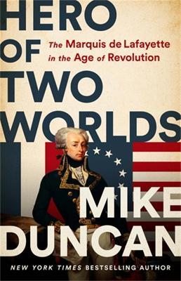 Hero of Two Worlds: The Marquis de Lafayette in the Age of Revolution - Mike Duncan - cover
