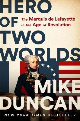 Hero of Two Worlds: The Marquis de Lafayette in the Age of Revolution - Mike Duncan - cover