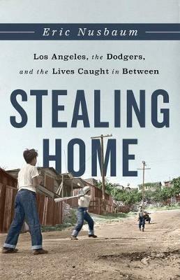 Stealing Home: Los Angeles, the Dodgers, and the Lives Caught in Between - Eric Nusbaum - cover