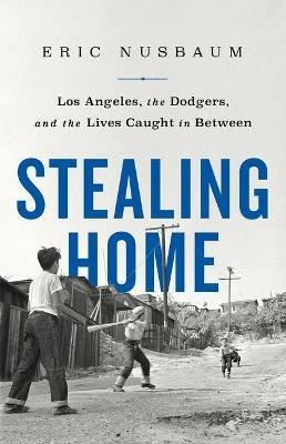 Stealing Home: Los Angeles, the Dodgers, and the Lives Caught in Betwe - Eric Nusbaum - cover