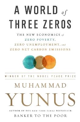 A World of Three Zeros: The New Economics of Zero Poverty, Zero Unemployment, and Zero Net Carbon Emissions - Muhammad Yunus - cover
