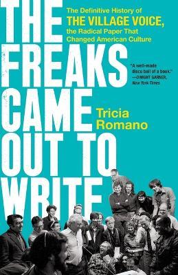 The Freaks Came Out to Write: The Definitive History of the Village Voice, the Radical Paper That Changed American Culture - Tricia Romano - cover