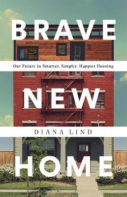 Brave New Home: Our Future in Smarter, Simpler, Happier Housing - Diana Lind - cover