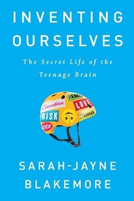Inventing Ourselves: The Secret Life of the Teenage Brain - Sarah-Jayne Blakemore - cover
