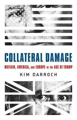 Collateral Damage: Britain, America, and Europe in the Age of Trump - Kim Darroch - cover
