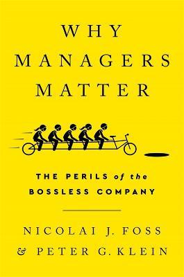 Why Managers Matter: The Perils of the Bossless Company - Nicolai J Foss,Peter G Klein - cover