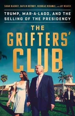 The Grifter's Club: Trump, Mar-A-Lago, and the Selling of the Presidency - Sarah Blaskey,Nicholas Nehamas,Caitlin Ostroff - cover