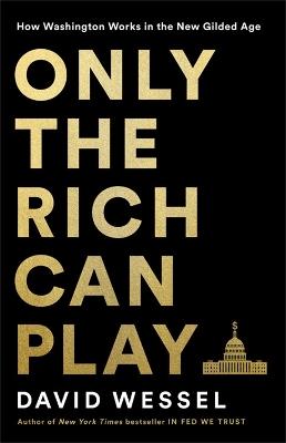 Only the Rich Can Play: How Washington Works in the New Gilded Age - David Wessel - cover