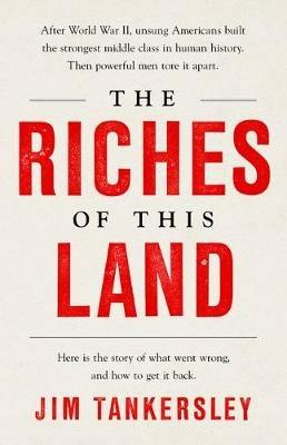 The Riches of This Land: The Untold, True Story of America's Middle Class - Jim Tankersley - cover