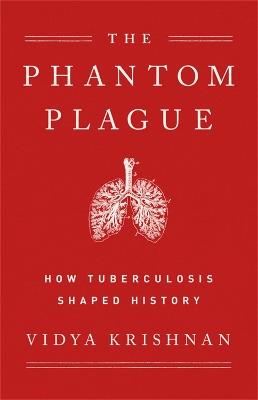 Phantom Plague: How Tuberculosis Shaped History - Vidya Krishnan - cover