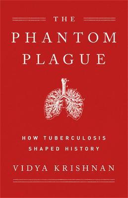 Phantom Plague: How Tuberculosis Shaped History - Vidya Krishnan - cover