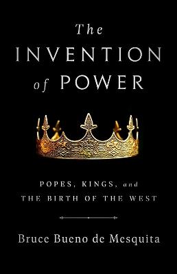 The Invention of Power: Popes, Kings, and the Birth of the West - Bruce de Mesquita - cover