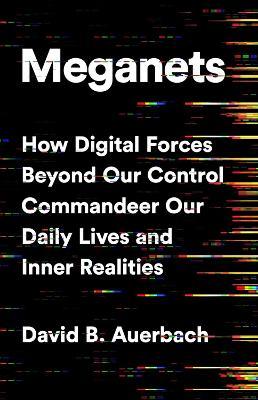 Meganets: How Digital Forces Beyond Our Control  Commandeer Our Daily Lives and Inner Realities - David B. Auerbach - cover