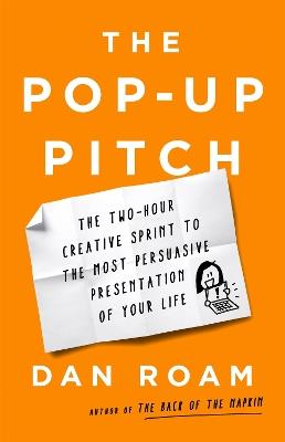 The Pop-up Pitch: The Two-Hour Creative Sprint to the Most Persuasive Presentation of Your Life - Dan Roam - cover