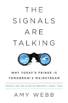 The Signals Are Talking: Why Today's Fringe Is Tomorrow's Mainstream - Amy Webb - cover