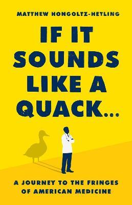 If It Sounds Like a Quack...: A Journey to the Fringes of American Medicine - Matthew Hongoltz-Hetling - cover