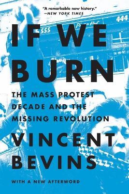 If We Burn: The Mass Protest Decade and the Missing Revolution - Vincent Bevins - cover