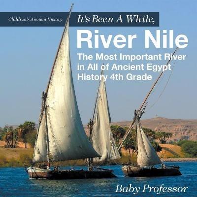 It's Been A While, River Nile: The Most Important River in All of Ancient Egypt - History 4th Grade Children's Ancient History - Baby Professor - cover