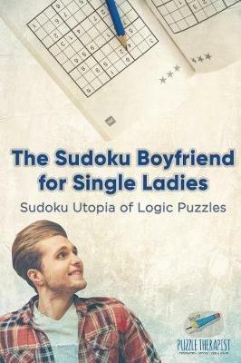 The Sudoku Boyfriend for Single Ladies Sudoku Utopia of Logic Puzzles - Puzzle Therapist - cover
