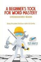 A Beginner's Tool for Word Mastery Crossword Book Easy Puzzles Edition with 50 Drills - Puzzle Therapist - cover
