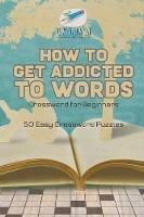How to Get Addicted to Words Crossword for Beginners 50 Easy Crossword Puzzles - Puzzle Therapist - cover
