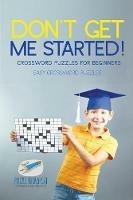 Don't Get Me Started! Crossword Puzzles for Beginners Easy Crossword Puzzles - Puzzle Therapist - cover