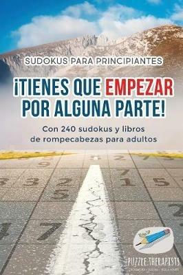 !Tienes que empezar por alguna parte! Sudokus para principiantes Con 240 sudokus y libros de rompecabezas para adultos - Puzzle Therapist - cover