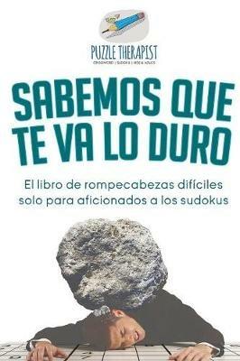 Sabemos que te va lo duro El libro de rompecabezas dificiles solo para aficionados a los sudokus - Puzzle Therapist - cover