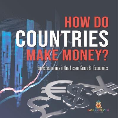 How Do Countries Make Money? Basic Economics in One Lesson Grade 6 Economics - Baby Professor - cover