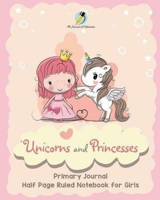 Unicorns and Princesses Primary Journal Half Page Ruled Notebook for Girls - Journals and Notebooks - cover