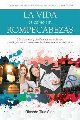 La Vida Es Como Un Rompecabezas: Como ordenar y planificar tus movimientos para lograr armar correctamente el rompecabezas de tu vida - Ricardo Tiuc Sian - cover