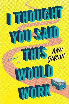 I Thought You Said This Would Work: A Novel - Ann Garvin - cover