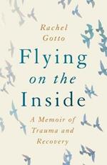 Flying on the Inside: A Memoir of Trauma and Recovery
