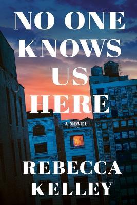 No One Knows Us Here: A Novel - Rebecca Kelley - cover