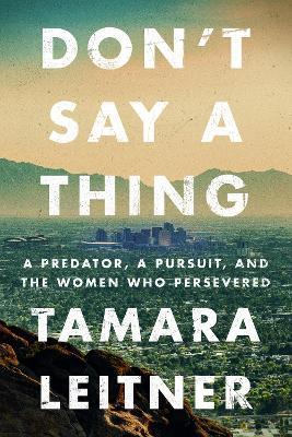Don't Say a Thing: A Predator, a Pursuit, and the Women Who Persevered - Tamara Leitner - cover