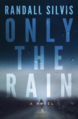Only the Rain: A Novel - Randall Silvis - cover